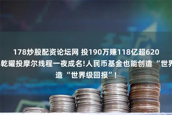 178炒股配资论坛网 投190万赚118亿超6200倍，沛县乾曜投摩尔线程一夜成名!人民币基金也能创造 “世界级回报”!