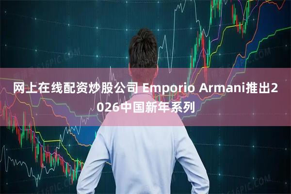 网上在线配资炒股公司 Emporio Armani推出2026中国新年系列